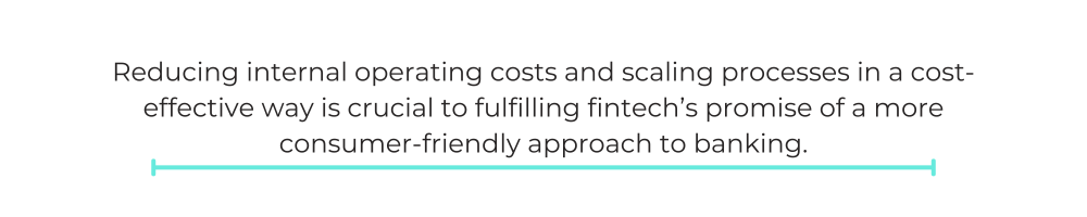 Reducing internal operating costs and scaling processes in a cost-effective way is crucial to fulfilling fintech’s promise of a more consumer-friendly approach to banking.