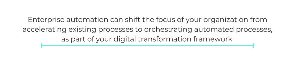 Enterprise automation can shift the focus of your organization from accelerating existing processes to orchestrating automated processes, as part of your digital transformation framework.