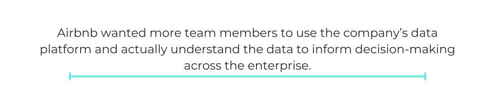 Airbnb wanted more team members to use the company’s data platform and actually understand the data to inform decision-making across the enterprise.
