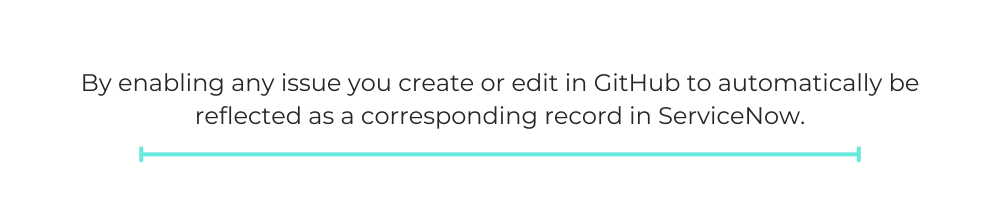 By enabling any issue you create or edit in GitHub to automatically be reflected as a corresponding record in ServiceNow.