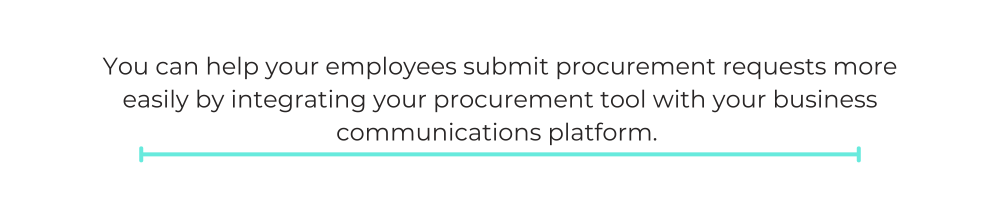 You can help your employees submit procurement requests more easily by integrating your procurement tool with your business communications platform.