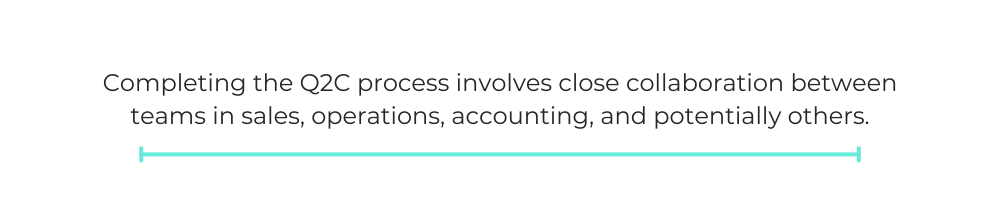 Completing the Q2C process involves close collaboration between teams in sales, operations, accounting, and potentially others.