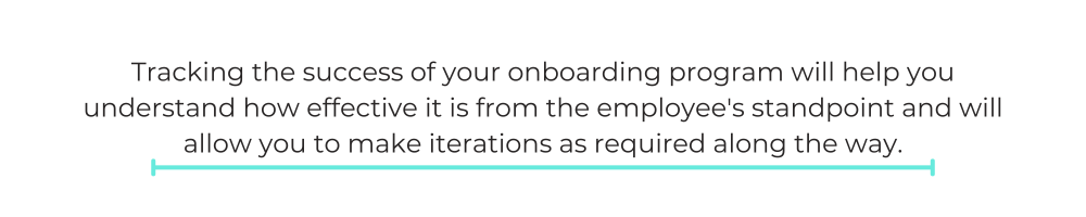 Tracking the success of your onboarding program will help you understand how effective it is from the employee's standpoint and will allow you to make iterations as required along the way.