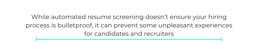 While automated resume screening doesn’t ensure your hiring process is bulletproof, it can prevent some unpleasant experiences for candidates and recruiters