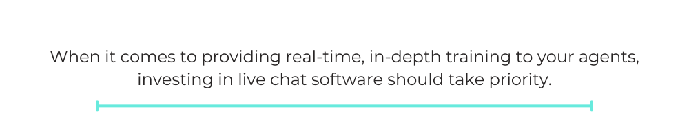 When it comes to providing real-time, in-depth training to your agents, investing in live chat software should take priority.