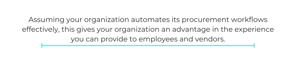 Assuming your organization automates its procurement workflows effectively, this gives your organization an advantage in the experience you can provide to employees and vendors.