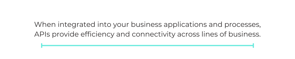 When integrated into your business applications and processes, APIs provide efficiency and connectivity across lines of business.