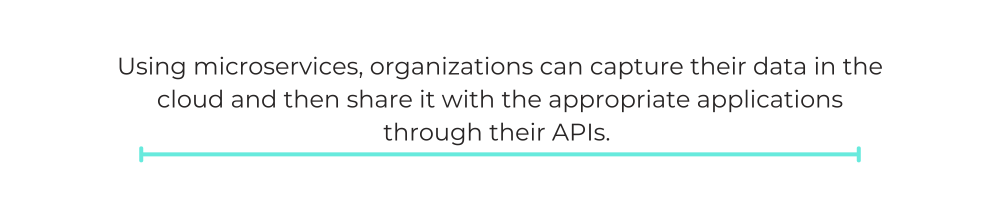 Using microservices, organizations can capture their data in the cloud and then share it with the appropriate applications through their APIs.