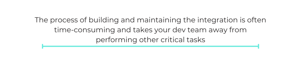 The process of building and maintaining the integration is often time-consuming and takes your dev team away from performing other critical tasks