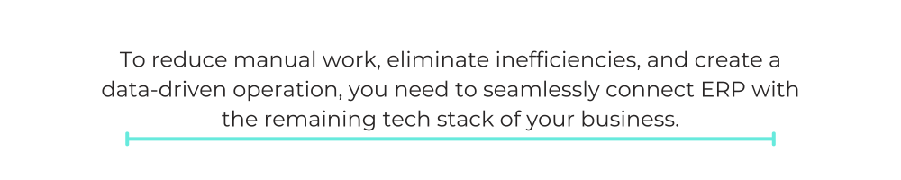 To reduce manual work, eliminate inefficiencies, and create a data-driven operation, you need to seamlessly connect ERP with the remaining tech stack of your business.