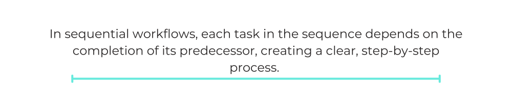 In sequential workflows, each task in the sequence depends on the completion of its predecessor, creating a clear, step-by-step process.
