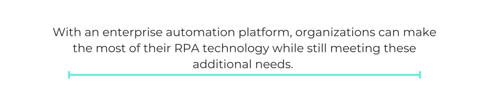 With an enterprise automation platform, organizations can make the most of their RPA technology while still meeting these additional needs.