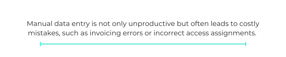 Manual data entry is not only unproductive but often leads to costly mistakes, such as invoicing errors or incorrect access assignments.