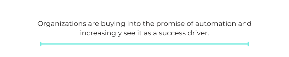 organizations are buying into the promise of automation and increasingly see it as a success driver.