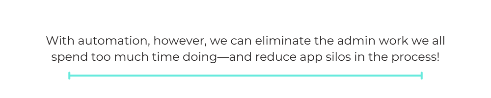 With automation, however, we can eliminate the admin work we all spend too much time doing—and reduce app silos in the process!