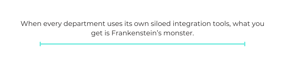 When every department uses its own siloed integration tools, what you get is Frankenstein’s monster.