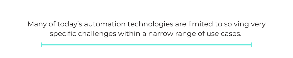 Many of today’s automation technologies are limited to solving very specific challenges within a narrow range of use cases.