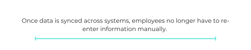 Once data is synced across systems, employees no longer have to re-enter information manually.