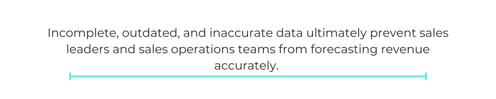 Incomplete, outdated, and inaccurate data ultimately prevent sales leaders and sales operations teams from forecasting revenue accurately.