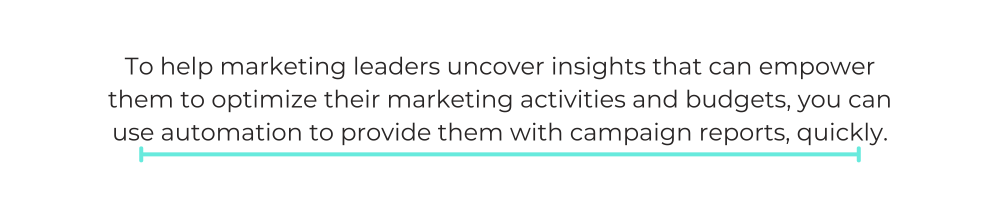 To help marketing leaders uncover insights that can empower them to optimize their marketing activities and budgets, you can use automation to provide them with campaign reports, quickly.