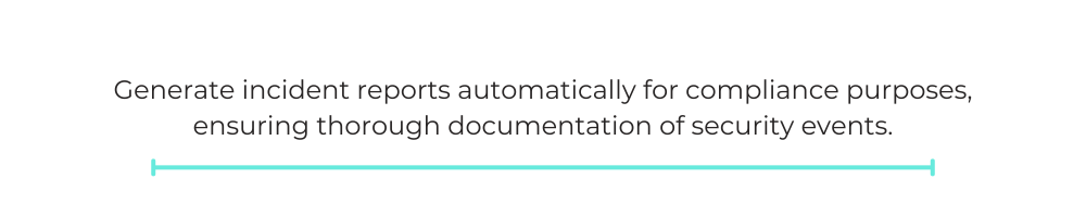 Generate incident reports automatically for compliance purposes, ensuring thorough documentation of security events.