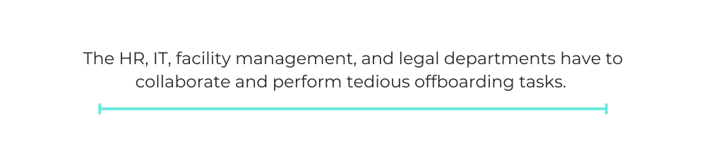 The HR, IT, facility management, and legal departments have to collaborate and perform tedious offboarding tasks.