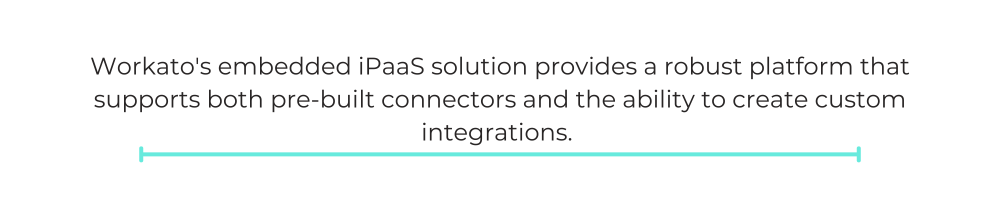 Workato's embedded iPaaS solution provides a robust platform that supports both pre-built connectors and the ability to create custom integrations.