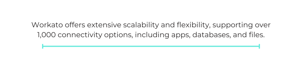 Workato offers extensive scalability and flexibility, supporting over 1,000 connectivity options, including apps, databases, and files.