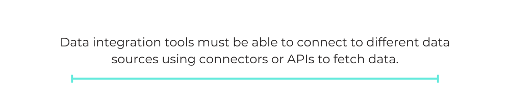 Data integration tools must be able to connect to different data sources using connectors or APIs to fetch data.