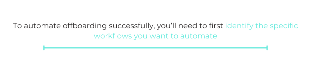 QUOTE: To automate offboarding successfully, you’ll need to first identify the specific workflows you want to automate.