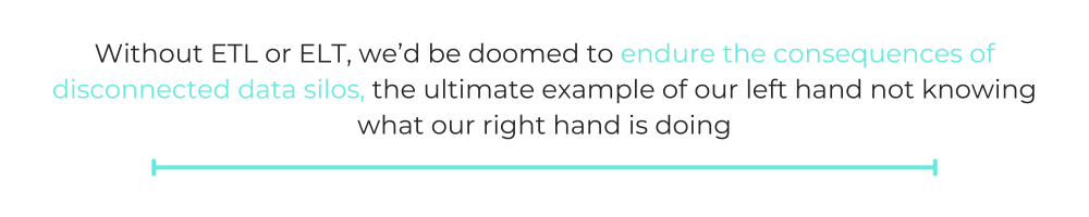 QUOTE: Without ETL or ELT, we’d be doomed to endure the consequences of disconnected data silos