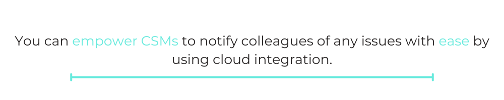 QUOTE BOX: You can empower CSMs to notify colleagues of any issues with ease by using cloud integration.