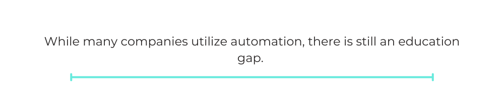 While many companies utilize automation, there is still an education gap.