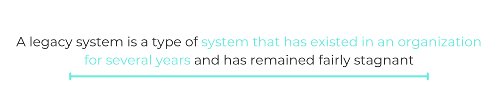 QUOTE BOX: "A legacy system is a type of system that has existed in an organization for several years and has remained fairly stagnant"