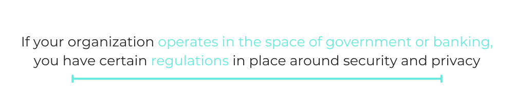 QUOTE BOX: "If your organization operates in the space of government or banking, you have certain regulations in place around security and privacy. ""