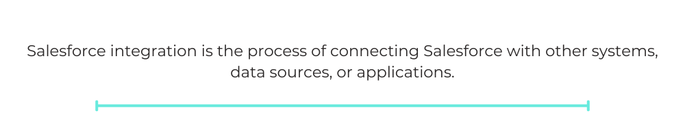 Salesforce integration is the process of connecting Salesforce with other systems, data sources, or applications.