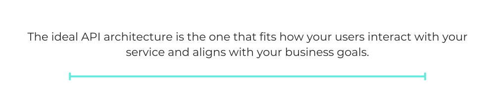 The ideal API architecture is the one that fits how your users interact with your service and aligns with your business goals.