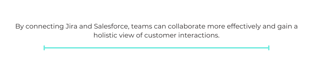 By connecting Jira and Salesforce, teams can collaborate more effectively and gain a holistic view of customer interactions.