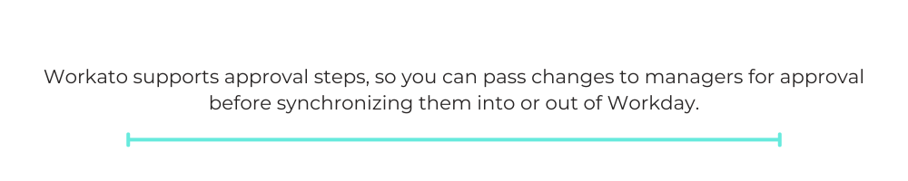 Workato supports approval steps, so you can pass changes to managers for approval before synchronizing them into or out of Workday.