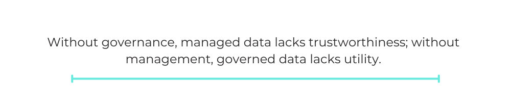 Without governance, managed data lacks trustworthiness; without management, governed data lacks utility.