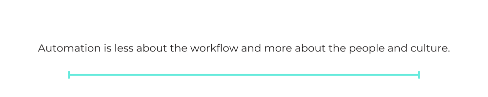 Automation is less about the workflow and more about the people and culture.
