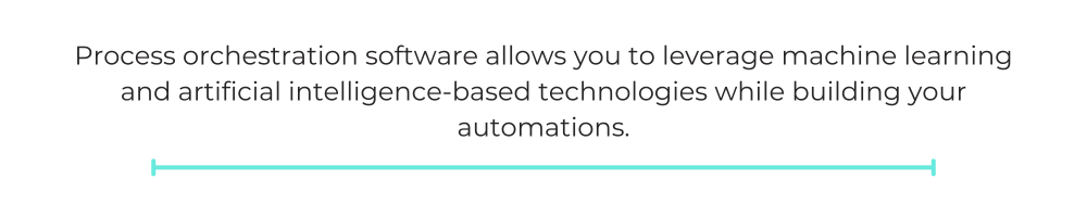 Process orchestration software allows you to leverage machine learning and artificial intelligence-based technologies while building your automations.