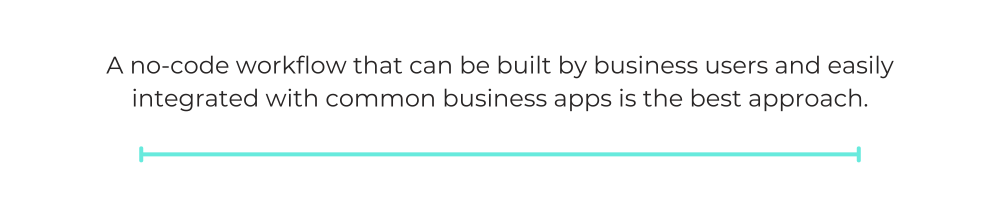 A no-code workflow that can be built by business users and easily integrated with common business apps is the best approach.