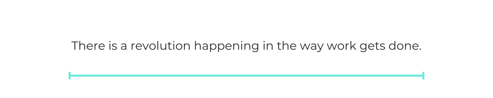 There is a revolution happening in the way work gets done.
