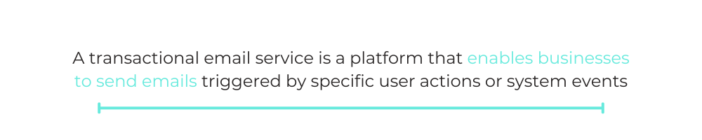 A transactional email service is a platform that enables businesses to send emails triggered by specific user actions or system events