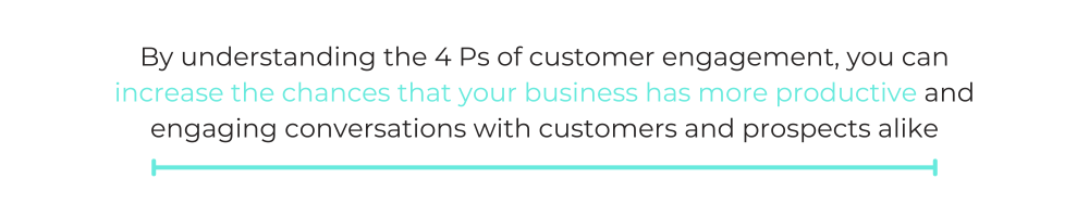 By understanding the 4 Ps of customer engagement, you can increase the chances that your business has more productive and engaging conversations with customers and prospects alike