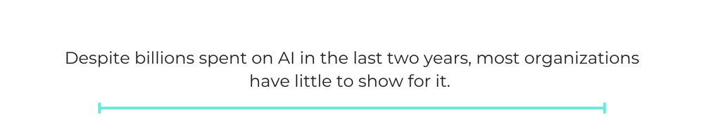 Despite billions spent on AI in the last two years, most organizations have little to show for it.