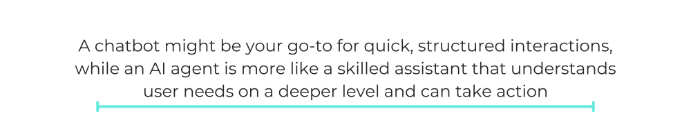 A chatbot might be your go-to for quick, structured interactions, while an AI agent is more like a skilled assistant that understands user needs on a deeper level and can take action.