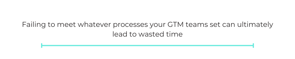 Failing to meet whatever processes your GTM teams set can ultimately lead to wasted time