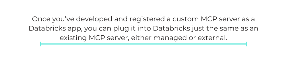 Once you’ve developed and registered a custom MCP server as a Databricks app, you can plug it into Databricks just the same as an existing MCP server, either managed or external.